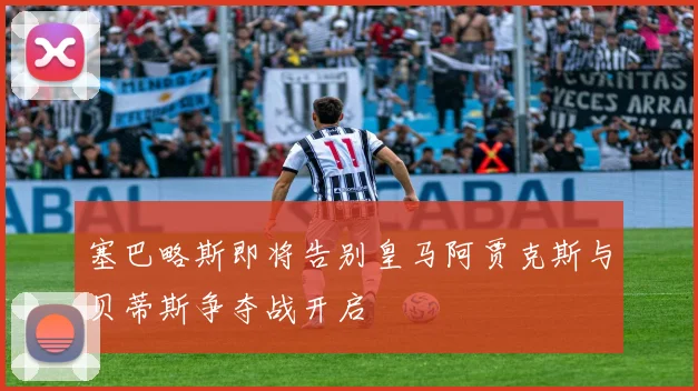 塞巴略斯即将告别皇马阿贾克斯与贝蒂斯争夺战开启