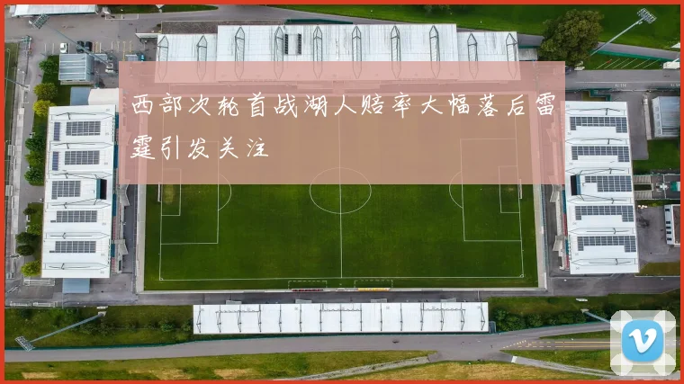 西部次轮首战湖人赔率大幅落后雷霆引发关注