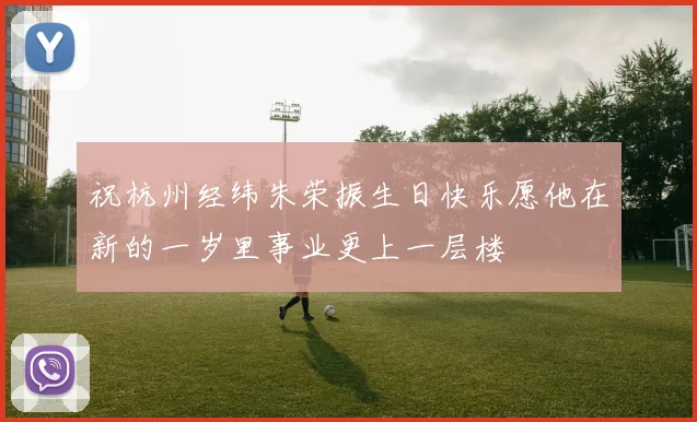 祝杭州经纬朱荣振生日快乐愿他在新的一岁里事业更上一层楼