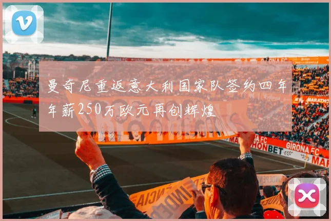 曼奇尼重返意大利国家队签约四年年薪250万欧元再创辉煌