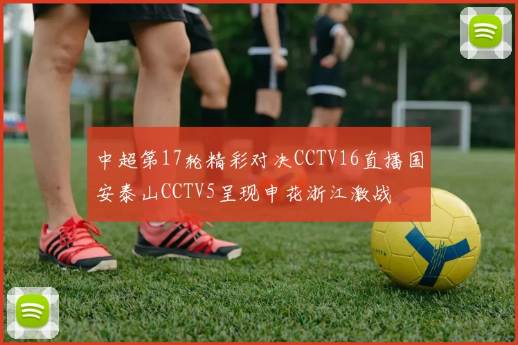 中超第17轮精彩对决CCTV16直播国安泰山CCTV5呈现申花浙江激战