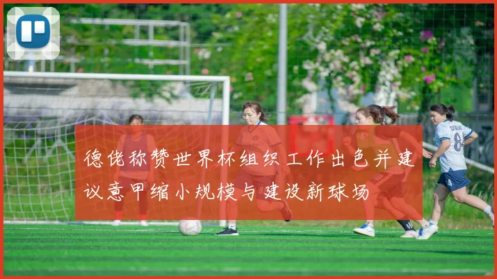 德佬称赞世界杯组织工作出色并建议意甲缩小规模与建设新球场
